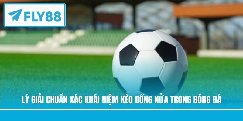 Lý giải chuẩn xác khái niệm kèo đồng nửa trong bóng đá
